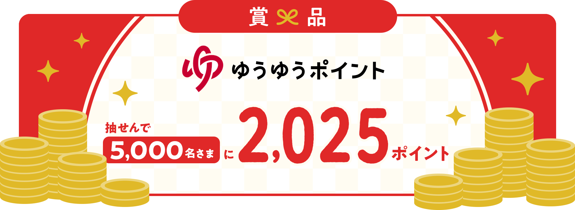 賞品 ゆうゆうポイント抽せんで5,000名さまに2,025ポイント