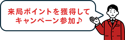 来局ポイントを獲得して キャンペーン参加♪